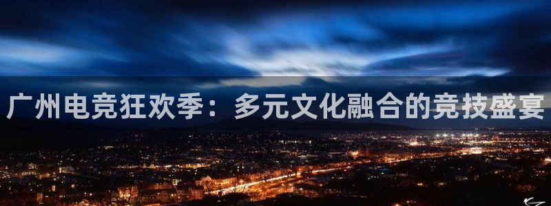 火博电竞网站：广州电竞狂欢季：多元文化融合的竞技盛宴