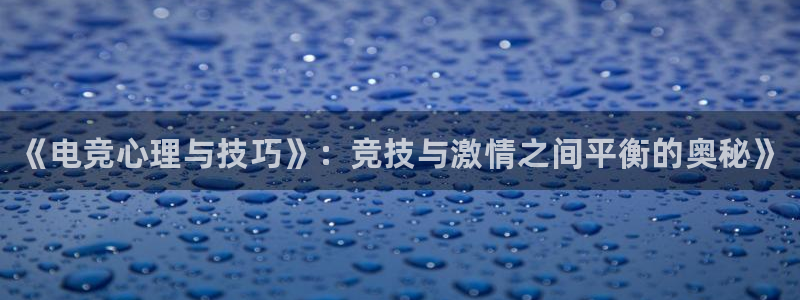 火博电竞官网入口：《电竞心理与技巧》：竞技与激情之间平衡的奥秘》