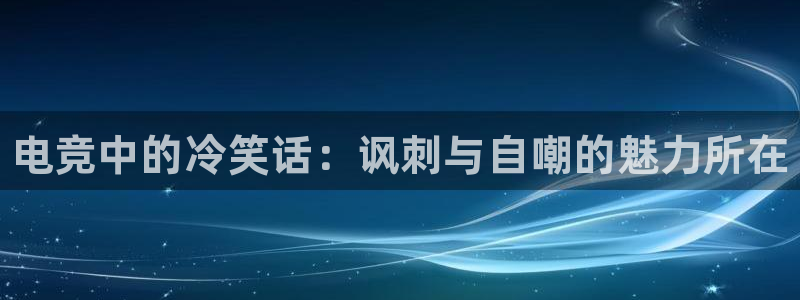 火博电竞app官网网站：电竞中的冷笑话：讽刺与自嘲的魅力所在