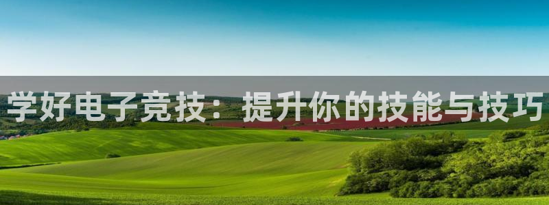 火博电竞网站：学好电子竞技：提升你的技能与技巧