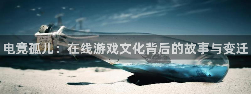 火博电竞官网入口：电竞孤儿：在线游戏文化背后的故事与变迁
