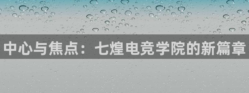 火博电竞：中心与焦点：七煌电竞学院的新篇章