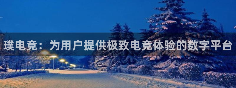 火博电竞官网入口：璞电竞：为用户提供极致电竞体验的数字平台