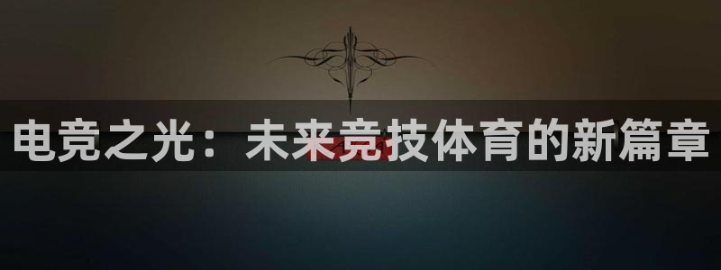 火博电竞官网入口：电竞之光：未来竞技体育的新篇章