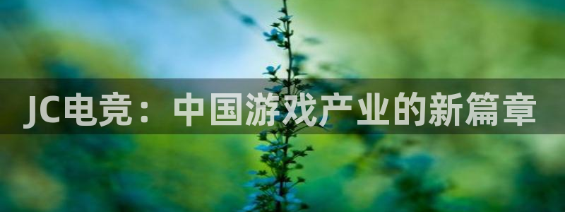 火博电竞app官网网站：JC电竞：中国游戏产业的新篇章