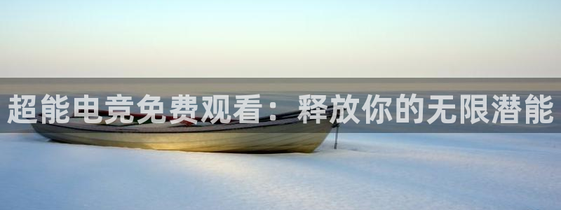 火博电竞网站：超能电竞免费观看：释放你的无限潜能