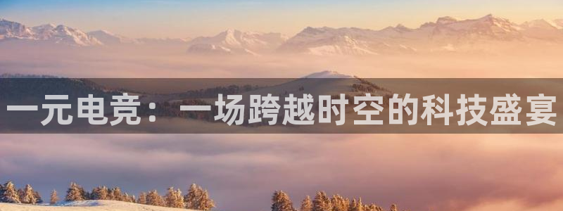 火博电竞：一元电竞：一场跨越时空的科技盛宴